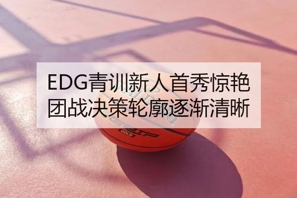 EDG青训新人首秀惊艳 团战决策轮廓逐渐清晰