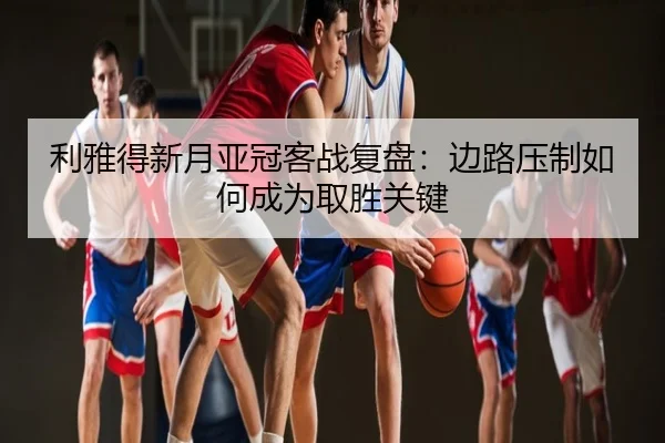 利雅得新月亚冠客战复盘：边路压制如何成为取胜关键